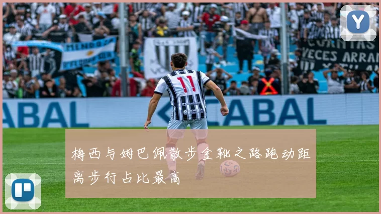 梅西与姆巴佩散步金靴之路跑动距离步行占比最高